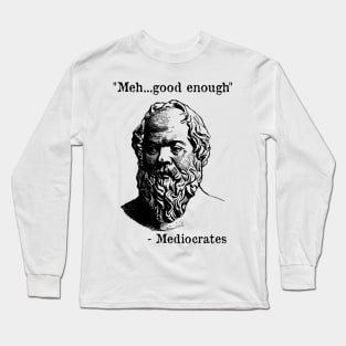 Meh Good Enough - Mediocrates - Funny - Sarcastic Long Sleeve T-Shirt